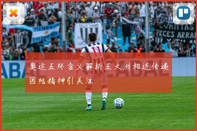 奥运五环含义解析五大洲相连传递团结精神引关注