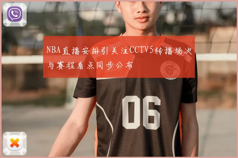 NBA直播安排引关注CCTV5转播场次与赛程看点同步公布