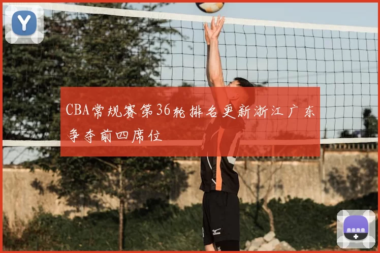 CBA常规赛第36轮排名更新浙江广东争夺前四席位