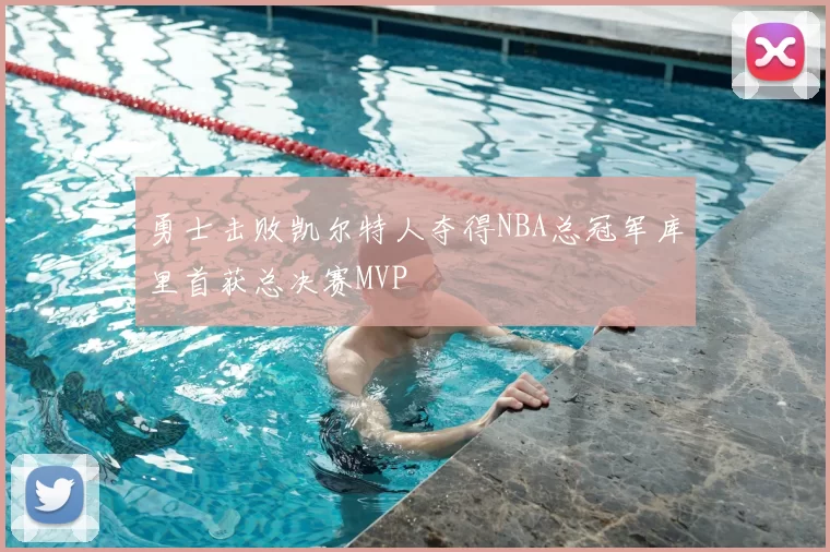 勇士击败凯尔特人夺得NBA总冠军库里首获总决赛MVP