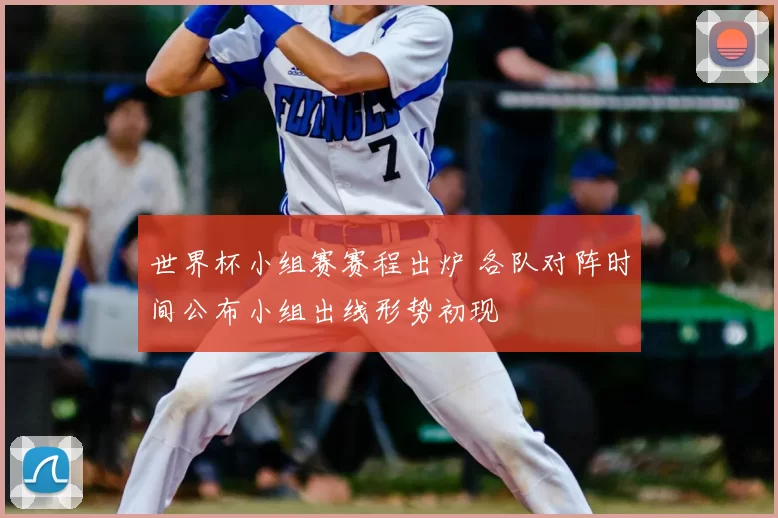 世界杯小组赛赛程出炉 各队对阵时间公布小组出线形势初现