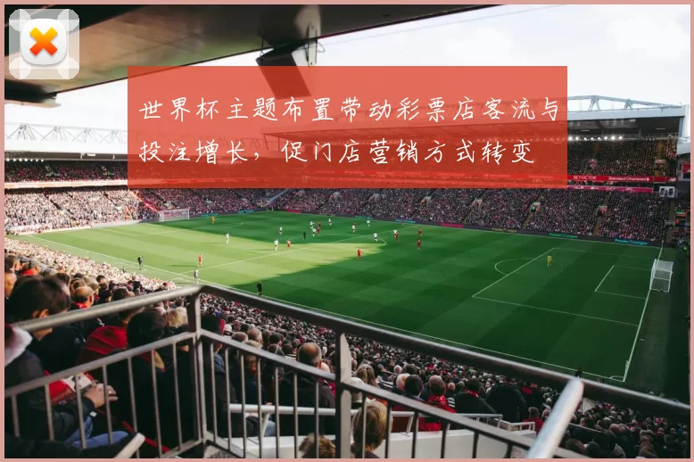 世界杯主题布置带动彩票店客流与投注增长，促门店营销方式转变