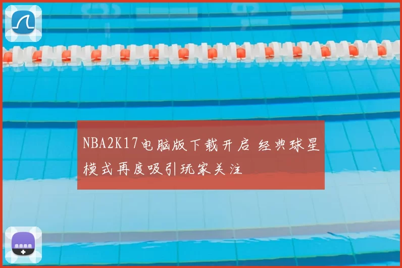 NBA2K17电脑版下载开启 经典球星模式再度吸引玩家关注