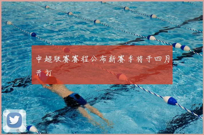 中超联赛赛程公布新赛季将于四月开打