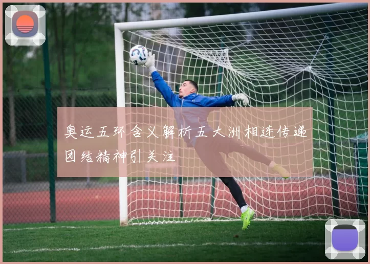 奥运五环含义解析五大洲相连传递团结精神引关注