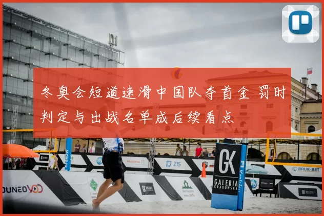 冬奥会短道速滑中国队夺首金 罚时判定与出战名单成后续看点