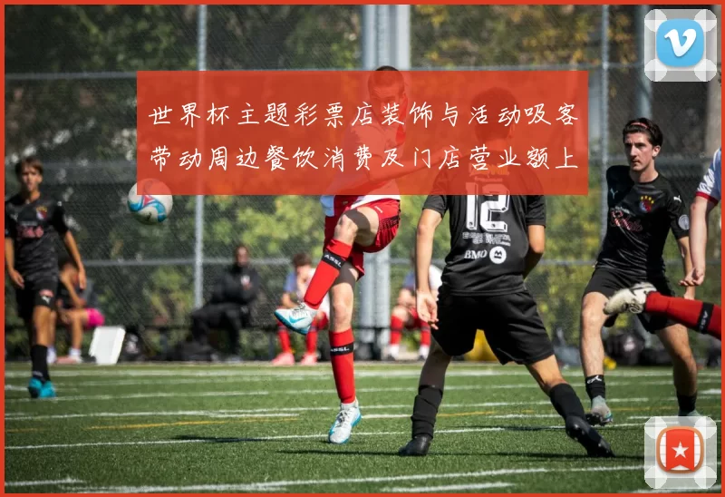 世界杯主题彩票店装饰与活动吸客带动周边餐饮消费及门店营业额上升