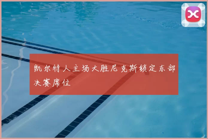 凯尔特人主场大胜尼克斯锁定东部决赛席位