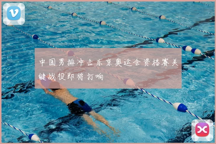 中国男排冲击东京奥运会资格赛关键战役即将打响