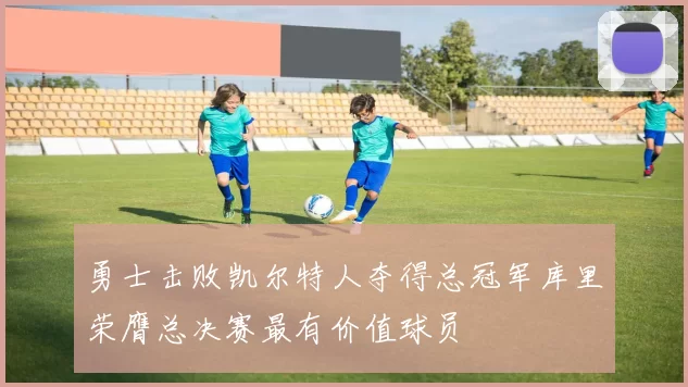 勇士击败凯尔特人夺得总冠军库里荣膺总决赛最有价值球员