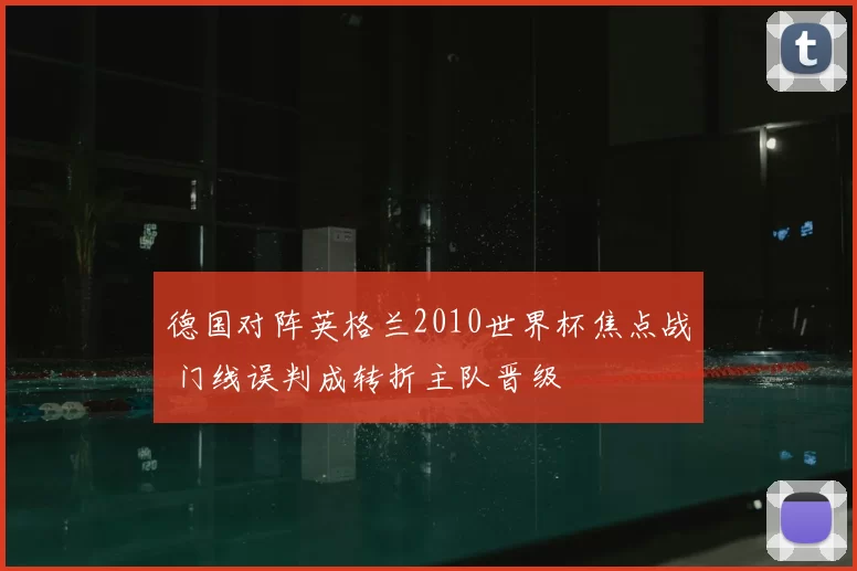 德国对阵英格兰2010世界杯焦点战 门线误判成转折主队晋级
