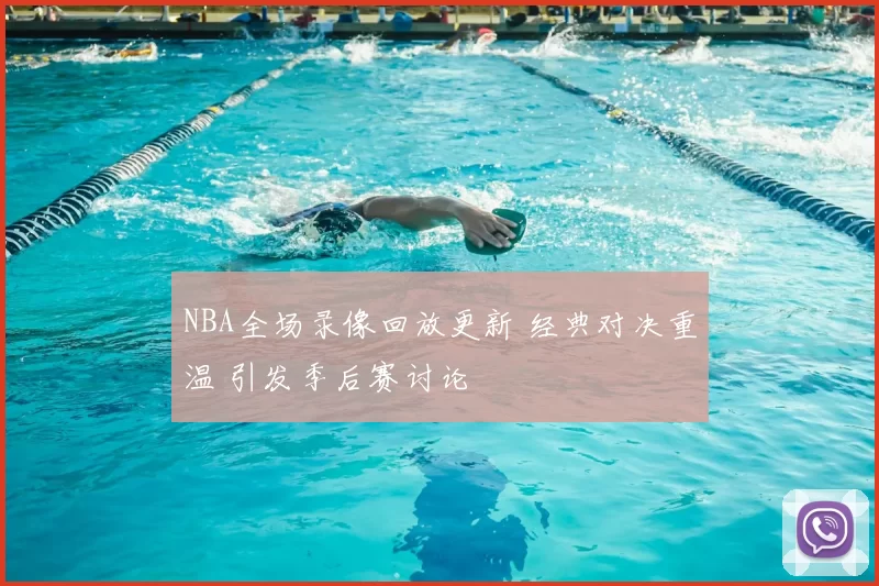 NBA全场录像回放更新 经典对决重温 引发季后赛讨论