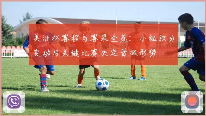 美洲杯赛程与赛果全览：小组积分变动与关键比赛决定晋级形势