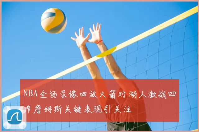 NBA全场录像回放火箭对湖人激战四节詹姆斯关键表现引关注