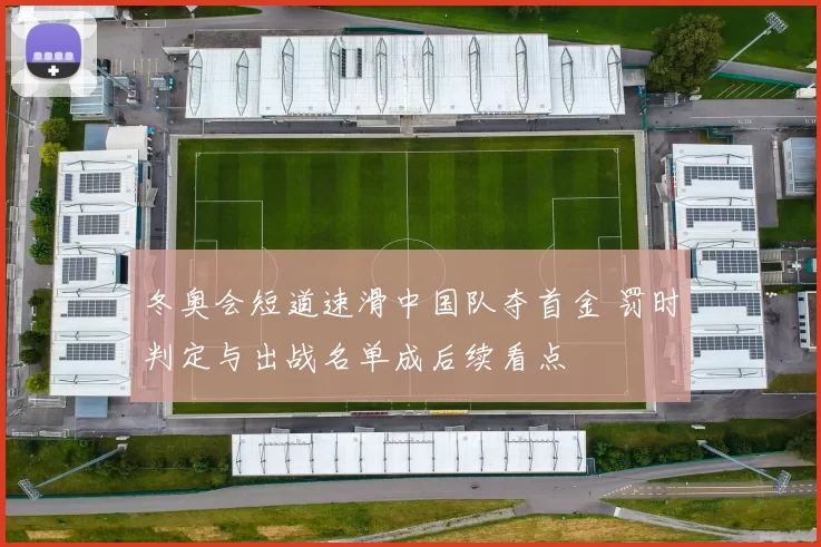 冬奥会短道速滑中国队夺首金 罚时判定与出战名单成后续看点