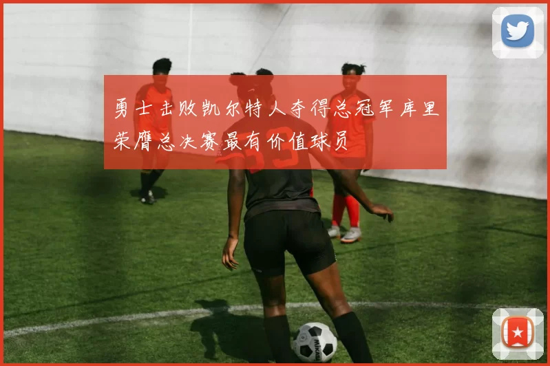 勇士击败凯尔特人夺得总冠军库里荣膺总决赛最有价值球员