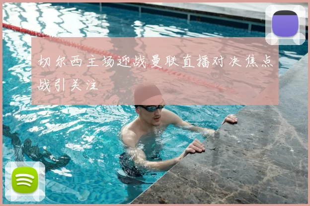 切尔西主场迎战曼联直播对决焦点战引关注