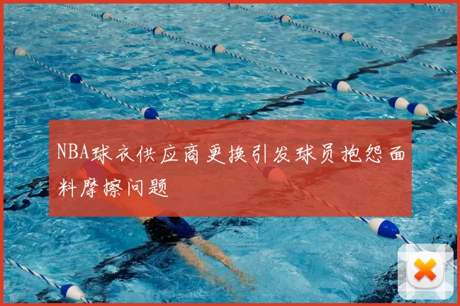 NBA球衣供应商更换引发球员抱怨面料摩擦问题
