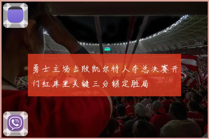 勇士主场击败凯尔特人夺总决赛开门红库里关键三分锁定胜局