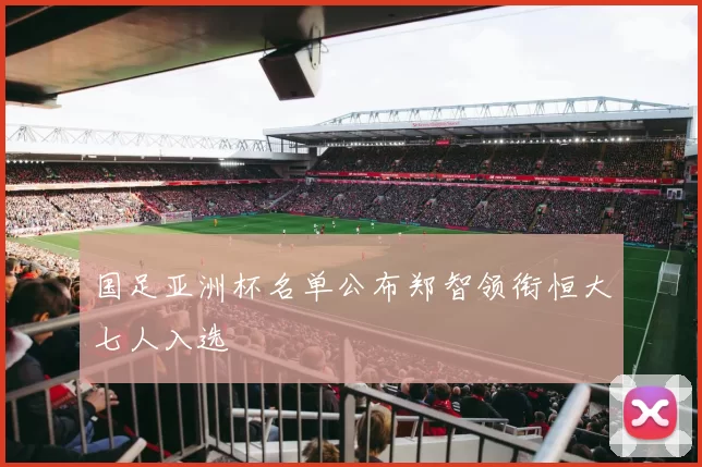 国足亚洲杯名单公布郑智领衔恒大七人入选