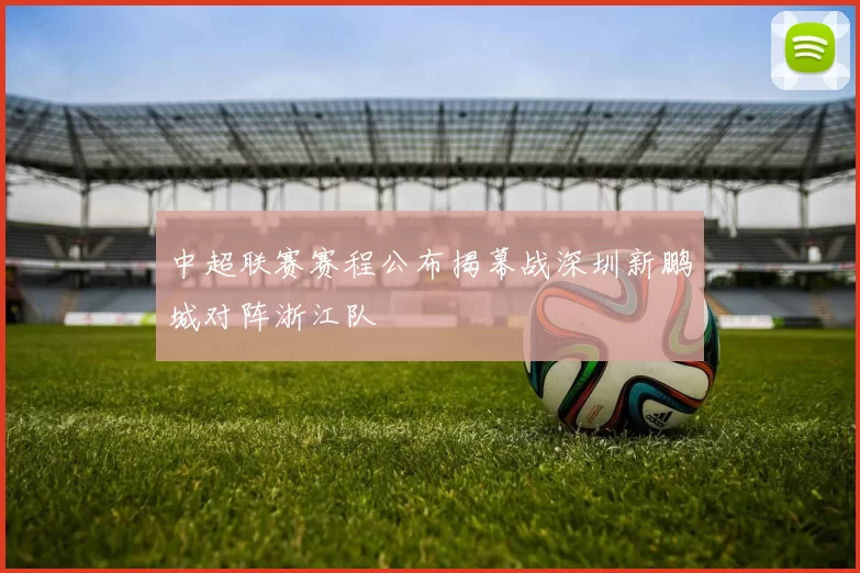 中超联赛赛程公布揭幕战深圳新鹏城对阵浙江队