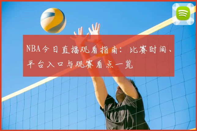 NBA今日直播观看指南：比赛时间、平台入口与观赛看点一览