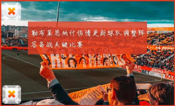 勒布莱恩纳什伤情更新球队调整阵容备战关键比赛