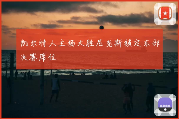 凯尔特人主场大胜尼克斯锁定东部决赛席位