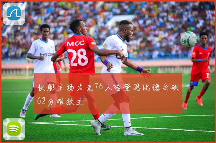 快船主场力克76人哈登恩比德合砍62分难救主