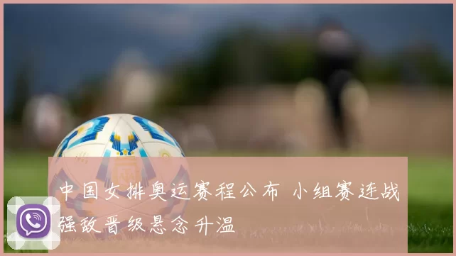 中国女排奥运赛程公布 小组赛连战强敌晋级悬念升温