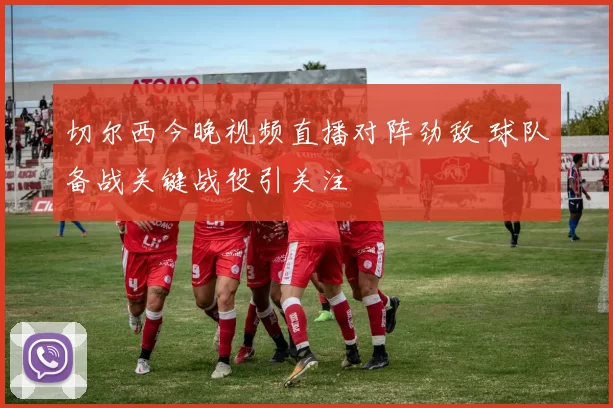 切尔西今晚视频直播对阵劲敌 球队备战关键战役引关注