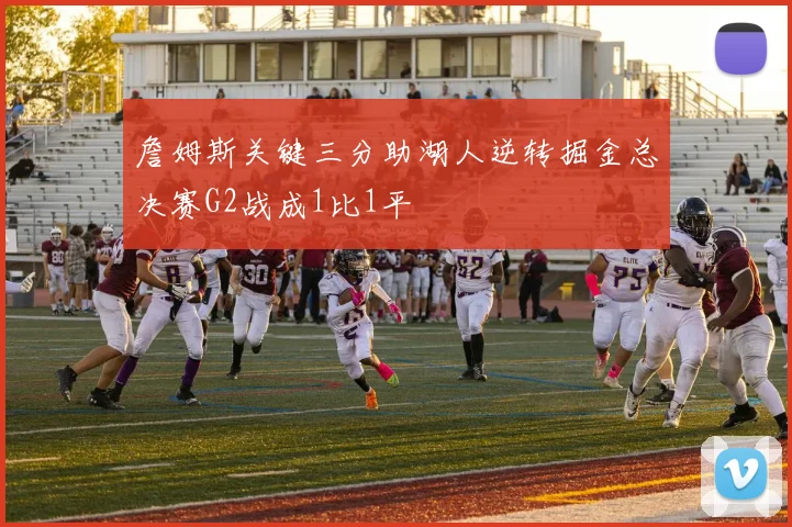 詹姆斯关键三分助湖人逆转掘金总决赛G2战成1比1平