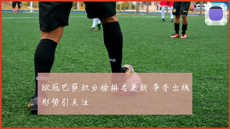 欧冠巴萨积分榜排名更新 争夺出线形势引关注