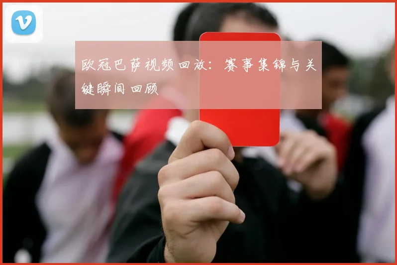欧冠巴萨视频回放:赛事集锦与关键瞬间回顾