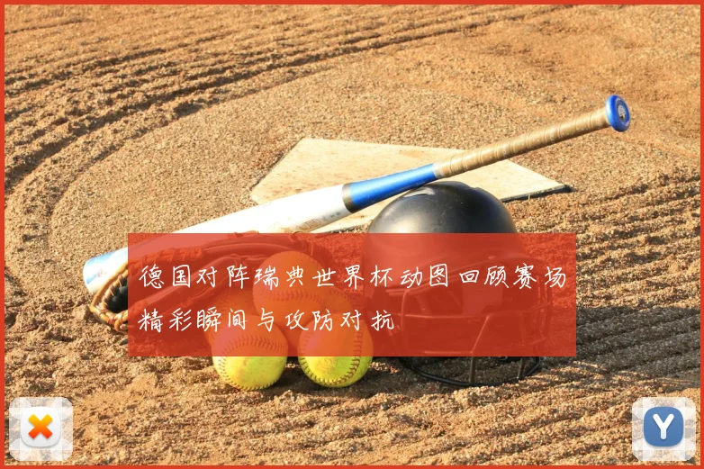 德国对阵瑞典世界杯动图回顾赛场精彩瞬间与攻防对抗