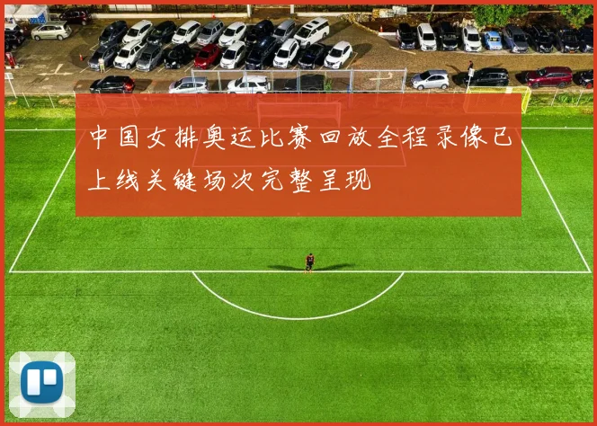 中国女排奥运比赛回放全程录像已上线关键场次完整呈现