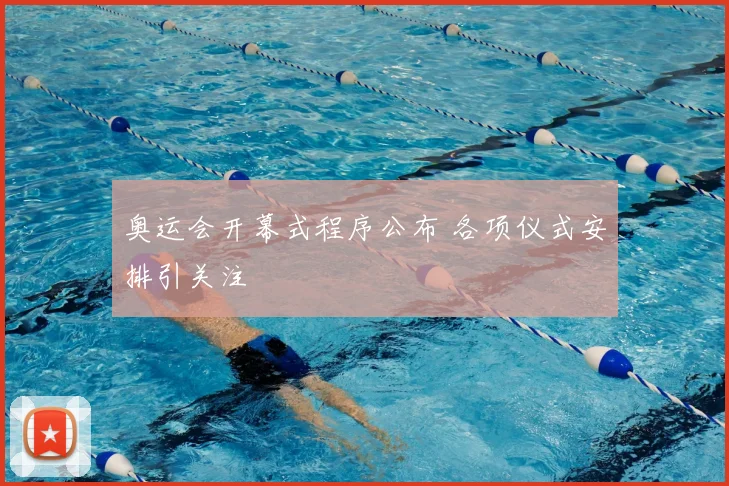 奥运会开幕式程序公布 各项仪式安排引关注