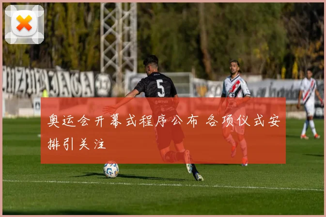 奥运会开幕式程序公布 各项仪式安排引关注