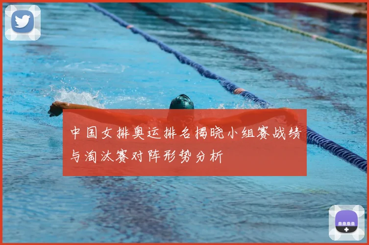 中国女排奥运排名揭晓小组赛战绩与淘汰赛对阵形势分析