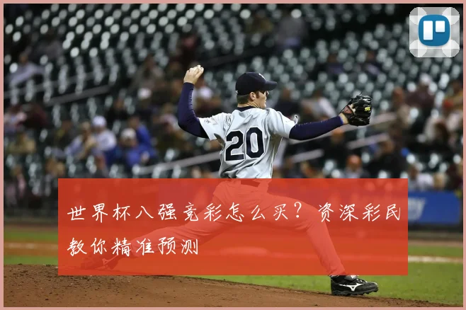 世界杯八强竞彩怎么买?资深彩民教你精准预测