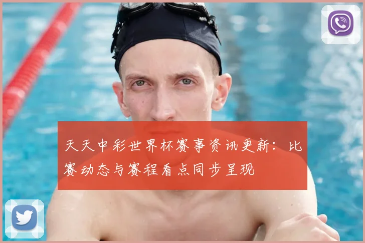天天中彩世界杯赛事资讯更新:比赛动态与赛程看点同步呈现