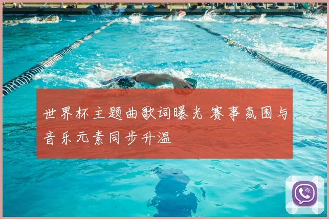 世界杯主题曲歌词曝光 赛事氛围与音乐元素同步升温