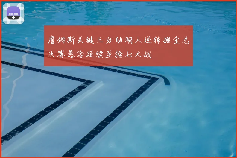 詹姆斯关键三分助湖人逆转掘金总决赛悬念延续至抢七大战