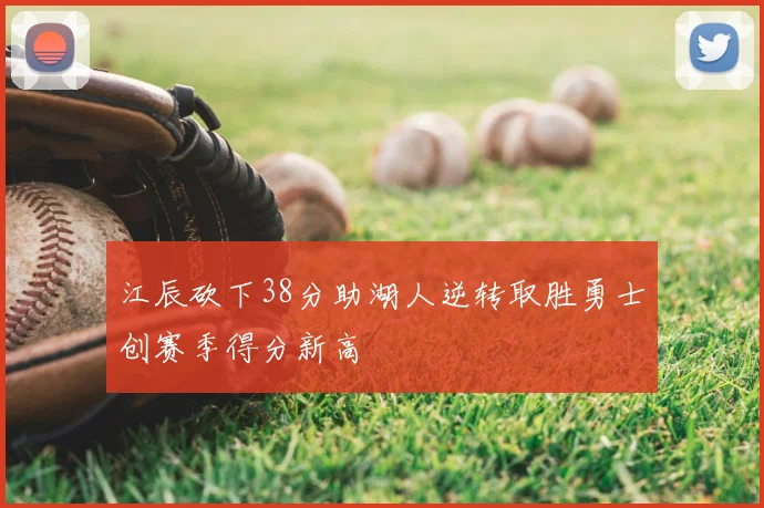 江辰砍下38分助湖人逆转取胜勇士创赛季得分新高